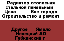 Радиатор отопления стальной панельный › Цена ­ 704 - Все города Строительство и ремонт » Другое   . Ямало-Ненецкий АО,Губкинский г.